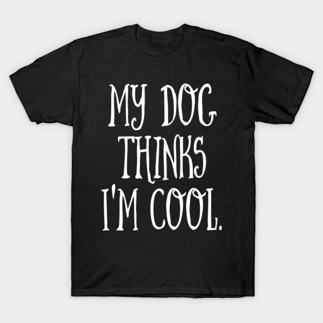 MY DOG THINKS I'M COOL T-Shirt by EagleAvalaunche